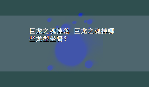 巨龙之魂掉落 巨龙之魂掉哪些龙型坐骑？