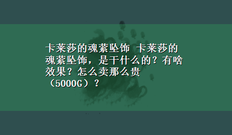 卡莱莎的魂萦坠饰 卡莱莎的魂萦坠饰，是干什么的？有啥效果？怎么卖那么贵（5000G）？