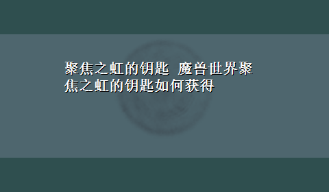 聚焦之虹的钥匙 魔兽世界聚焦之虹的钥匙如何获得