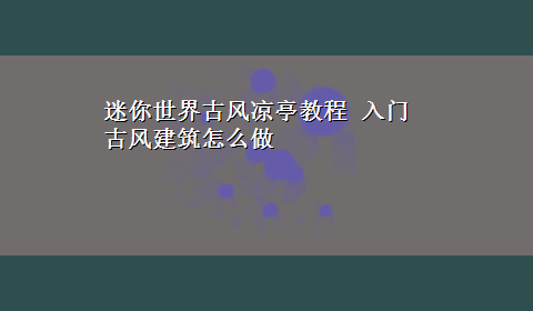 迷你世界古风凉亭教程 入门古风建筑怎么做