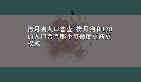 捞月狗人口普查 捞月狗和178的人口普查哪个可信度更高更权威