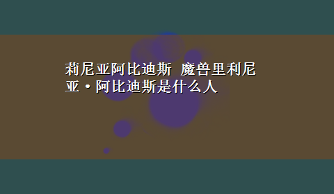 莉尼亚阿比迪斯 魔兽里利尼亚·阿比迪斯是什么人