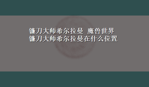 镰刀大师希尔拉曼 魔兽世界 镰刀大师希尔拉曼在什么位置