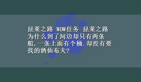 昆莱之路 WOW任务 昆莱之路 为什么到了河边却只有两条船,一条上面有个桶.却没有要找的酒仙布夫?