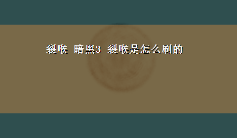 裂喉 暗黑3 裂喉是怎么刷的