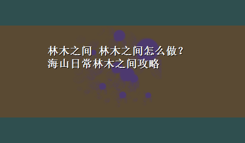 林木之间 林木之间怎么做？海山日常林木之间攻略