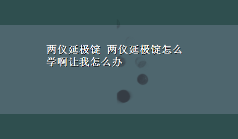 两仪延极锭 两仪延极锭怎么学啊让我怎么办