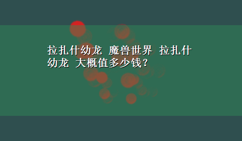 拉扎什幼龙 魔兽世界 拉扎什幼龙 大概值多少钱？