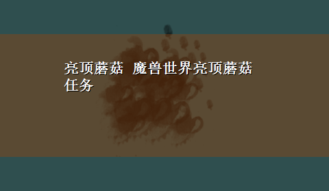 亮顶蘑菇 魔兽世界亮顶蘑菇任务