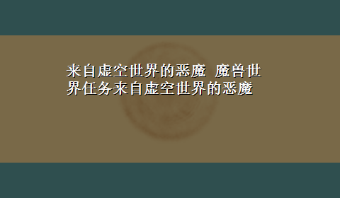 来自虚空世界的恶魔 魔兽世界任务来自虚空世界的恶魔