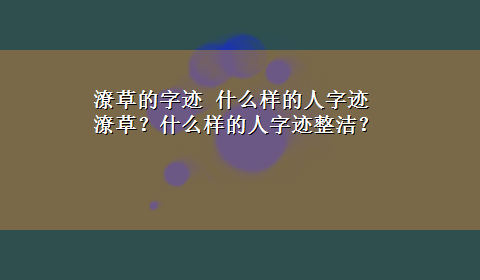 潦草的字迹 什么样的人字迹潦草？什么样的人字迹整洁？