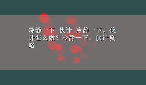 冷静一下 伙计 冷静一下，伙计怎么做？冷静一下，伙计攻略