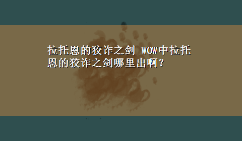 拉托恩的狡诈之剑 WOW中拉托恩的狡诈之剑哪里出啊？