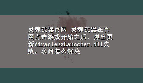 灵魂武器官网 灵魂武器在官网点击游戏开始之后，弹出更新MiracleExLauncher.dll失败，求问怎么解决