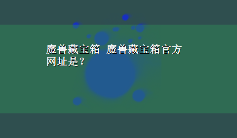 魔兽藏宝箱 魔兽藏宝箱官方网址是？