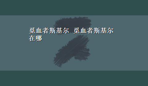 觅血者斯基尔 觅血者斯基尔在哪