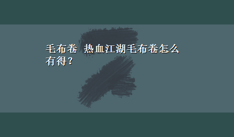 毛布卷 热血江湖毛布卷怎么有得？