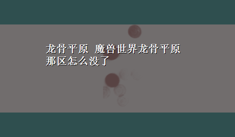 龙骨平原 魔兽世界龙骨平原那区怎么没了