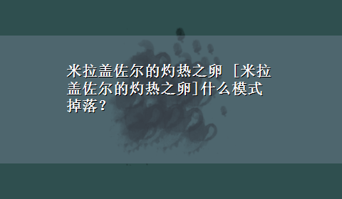 米拉盖佐尔的灼热之卵 [米拉盖佐尔的灼热之卵]什么模式掉落？