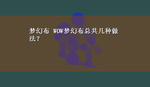 梦幻布 WOW梦幻布总共几种做法？