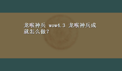 龙喉神兵 wow4.3 龙喉神兵成就怎么做？