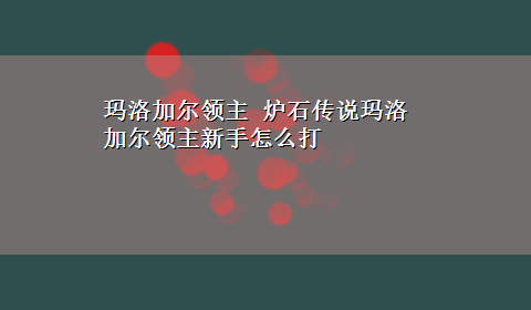 玛洛加尔领主 炉石传说玛洛加尔领主新手怎么打