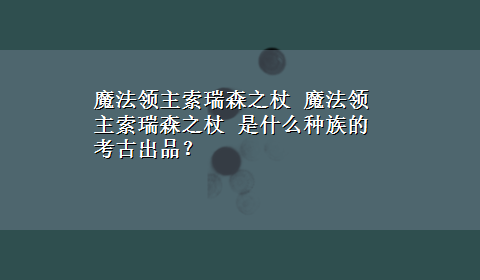 魔法领主索瑞森之杖 魔法领主索瑞森之杖 是什么种族的考古出品？