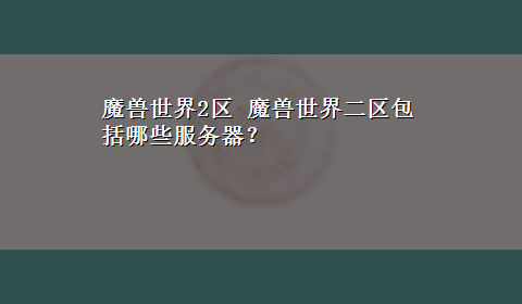 魔兽世界2区 魔兽世界二区包括哪些服务器？