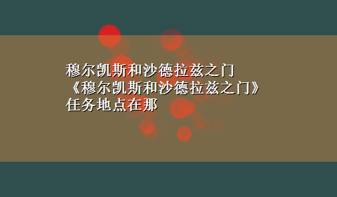 穆尔凯斯和沙德拉兹之门 《穆尔凯斯和沙德拉兹之门》任务地点在那