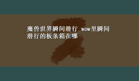 魔兽世界瞬间潜行 wow里瞬间潜行的板条箱在哪