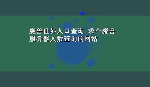 魔兽世界人口查询 求个魔兽服务器人数查询的网站