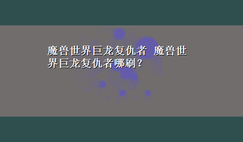 魔兽世界巨龙复仇者 魔兽世界巨龙复仇者哪刷？