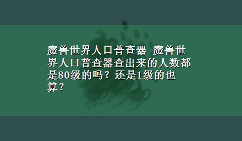 魔兽世界人口普查器 魔兽世界人口普查器查出来的人数都是80级的吗？还是1级的也算？