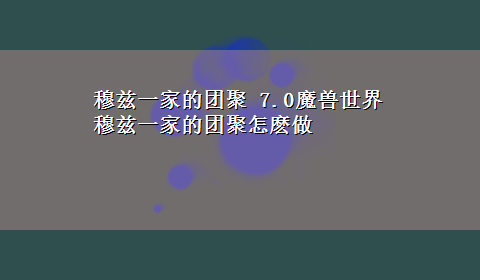 穆兹一家的团聚 7.0魔兽世界穆兹一家的团聚怎麽做