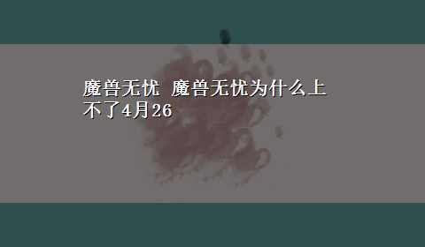 魔兽无忧 魔兽无忧为什么上不了4月26