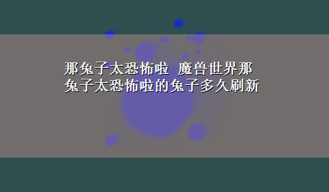 那兔子太恐怖啦 魔兽世界那兔子太恐怖啦的兔子多久刷新