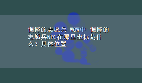 憔悴的志愿兵 WOW中 憔悴的志愿兵NPC在那里坐标是什么？具体位置