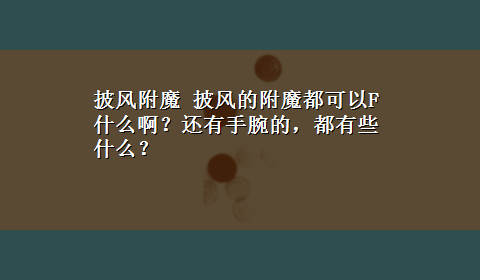 披风附魔 披风的附魔都可以F什么啊？还有手腕的，都有些什么？