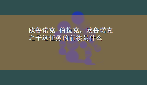 欧鲁诺克 伯拉克，欧鲁诺克之子这任务的前续是什么