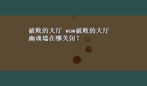 破败的大厅 wow破败的大厅 幽魂墙在哪关闭？