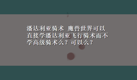 潘达利亚骑术 魔兽世界可以直接学潘达利亚飞行骑术而不学高级骑术么？可以么？