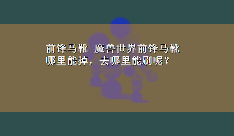 前锋马靴 魔兽世界前锋马靴哪里能掉，去哪里能刷呢？