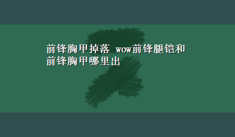 前锋胸甲掉落 wow前锋腿铠和前锋胸甲哪里出