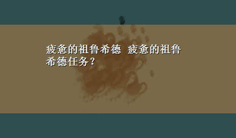 疲惫的祖鲁希德 疲惫的祖鲁希德任务？