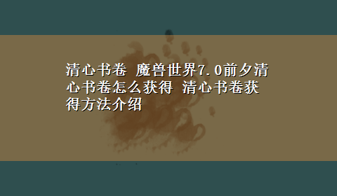 清心书卷 魔兽世界7.0前夕清心书卷怎么获得 清心书卷获得方法介绍