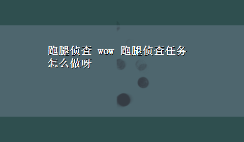 跑腿侦查 wow 跑腿侦查任务怎么做呀