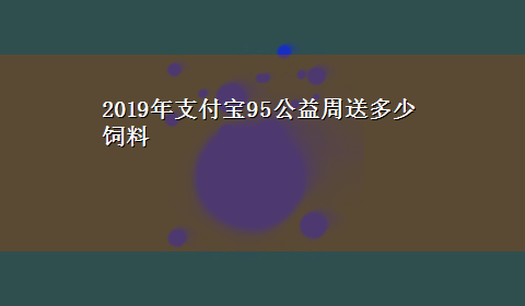 2019年支付宝95公益周送多少饲料