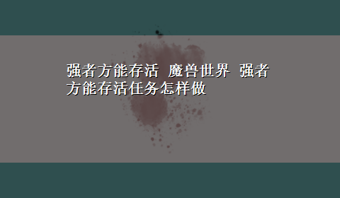 强者方能存活 魔兽世界 强者方能存活任务怎样做