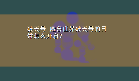 破天号 魔兽世界破天号的日常怎么开启？