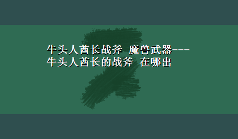 牛头人酋长战斧 魔兽武器---牛头人酋长的战斧 在哪出